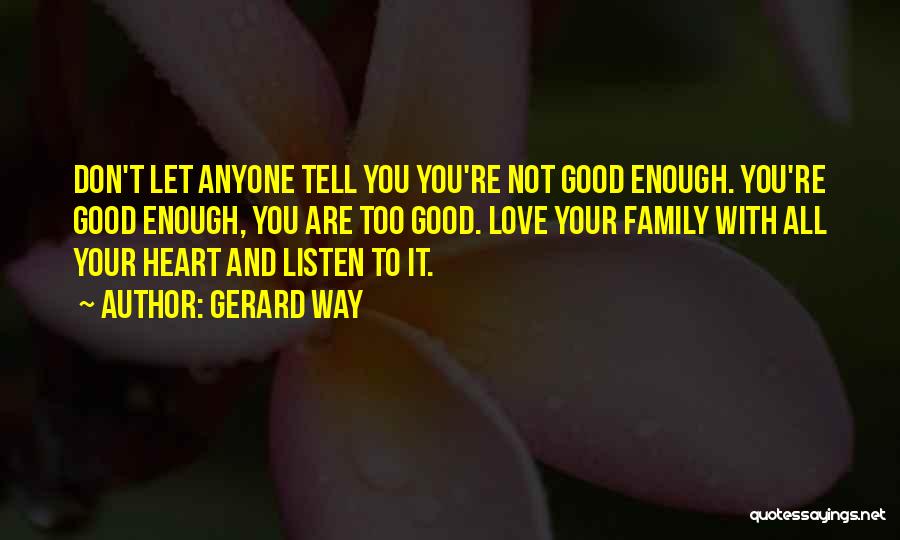 Gerard Way Quotes: Don't Let Anyone Tell You You're Not Good Enough. You're Good Enough, You Are Too Good. Love Your Family With