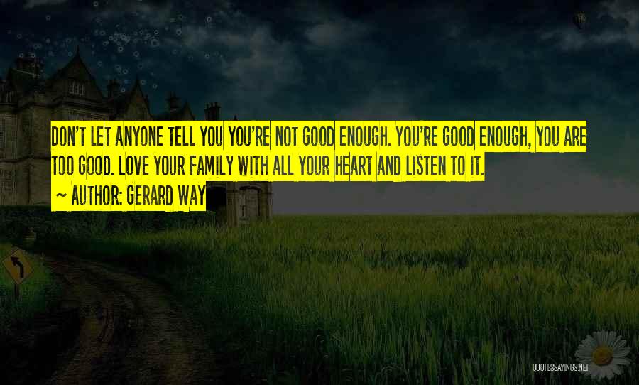 Gerard Way Quotes: Don't Let Anyone Tell You You're Not Good Enough. You're Good Enough, You Are Too Good. Love Your Family With