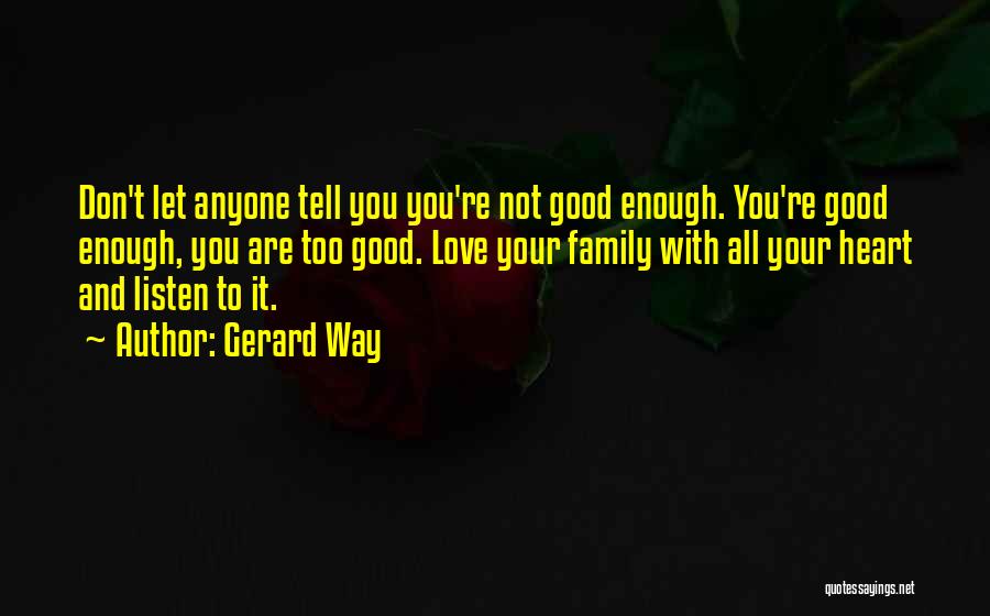 Gerard Way Quotes: Don't Let Anyone Tell You You're Not Good Enough. You're Good Enough, You Are Too Good. Love Your Family With
