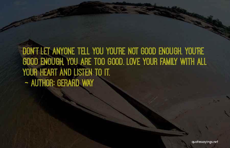 Gerard Way Quotes: Don't Let Anyone Tell You You're Not Good Enough. You're Good Enough, You Are Too Good. Love Your Family With