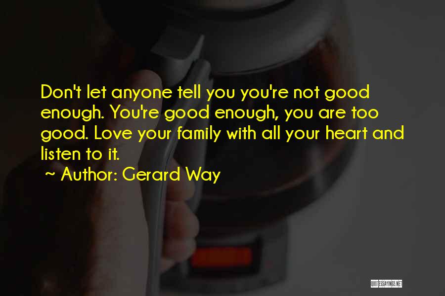 Gerard Way Quotes: Don't Let Anyone Tell You You're Not Good Enough. You're Good Enough, You Are Too Good. Love Your Family With