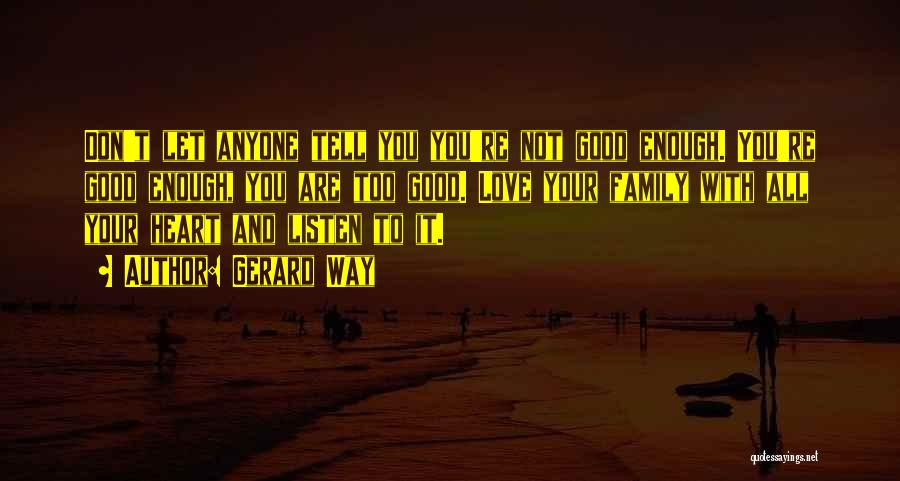 Gerard Way Quotes: Don't Let Anyone Tell You You're Not Good Enough. You're Good Enough, You Are Too Good. Love Your Family With