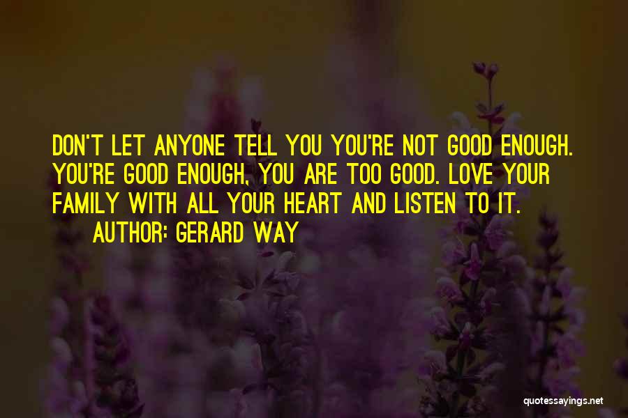 Gerard Way Quotes: Don't Let Anyone Tell You You're Not Good Enough. You're Good Enough, You Are Too Good. Love Your Family With