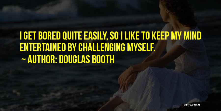 Douglas Booth Quotes: I Get Bored Quite Easily, So I Like To Keep My Mind Entertained By Challenging Myself.