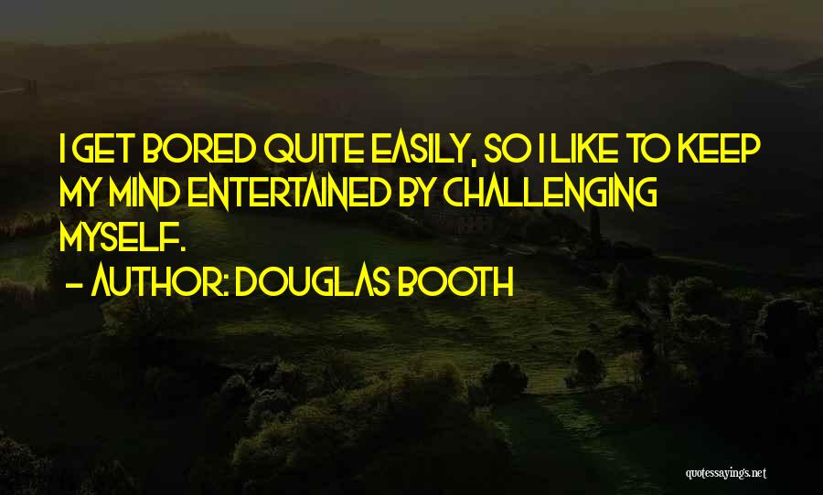 Douglas Booth Quotes: I Get Bored Quite Easily, So I Like To Keep My Mind Entertained By Challenging Myself.