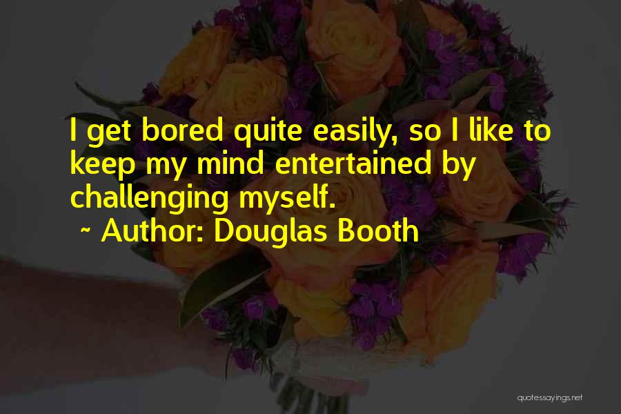 Douglas Booth Quotes: I Get Bored Quite Easily, So I Like To Keep My Mind Entertained By Challenging Myself.