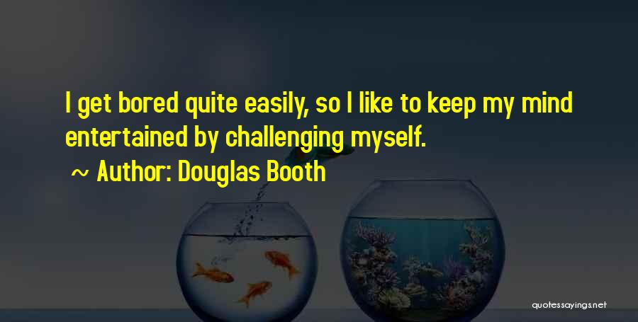 Douglas Booth Quotes: I Get Bored Quite Easily, So I Like To Keep My Mind Entertained By Challenging Myself.