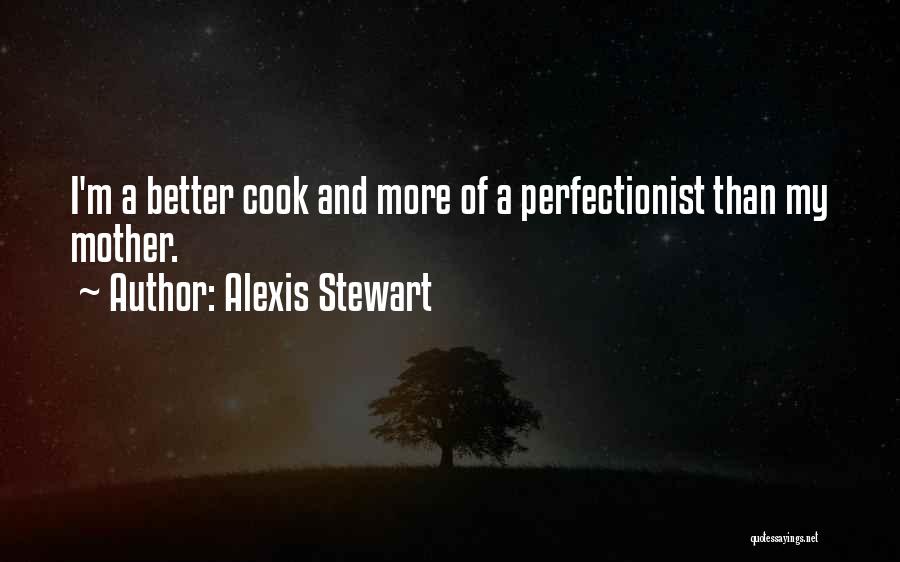 Alexis Stewart Quotes: I'm A Better Cook And More Of A Perfectionist Than My Mother.