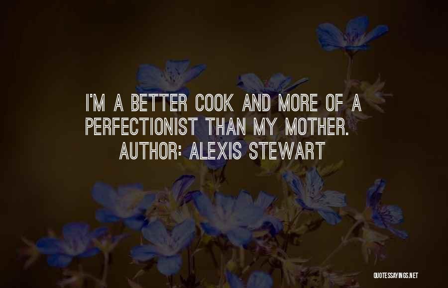 Alexis Stewart Quotes: I'm A Better Cook And More Of A Perfectionist Than My Mother.