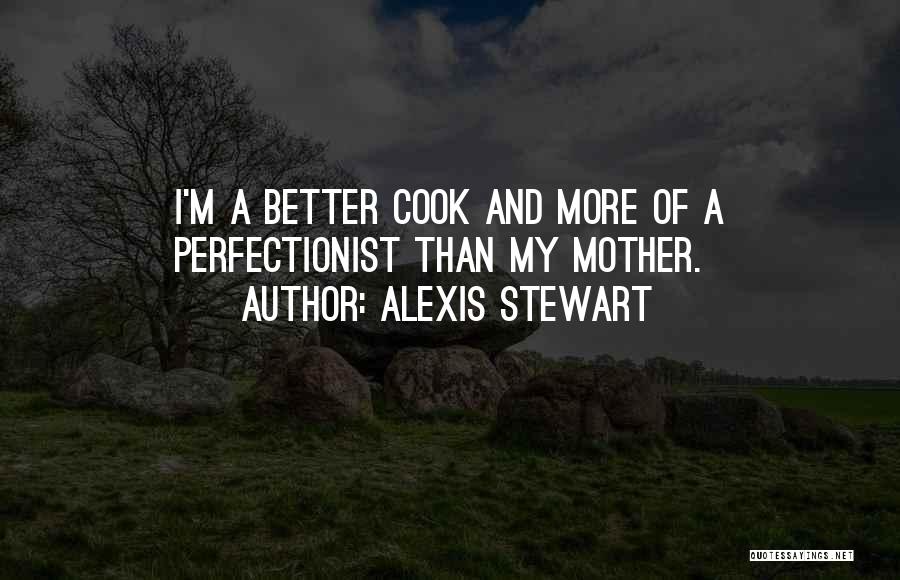 Alexis Stewart Quotes: I'm A Better Cook And More Of A Perfectionist Than My Mother.