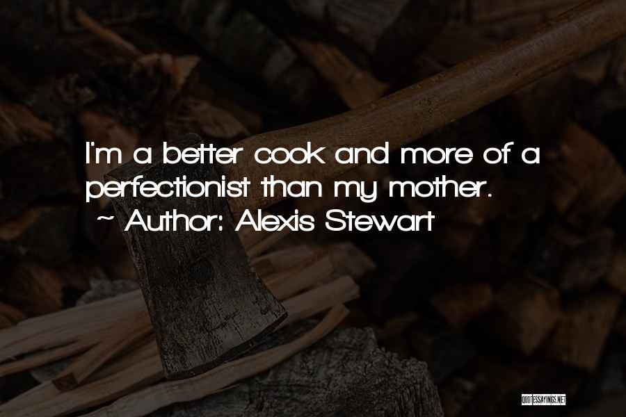 Alexis Stewart Quotes: I'm A Better Cook And More Of A Perfectionist Than My Mother.