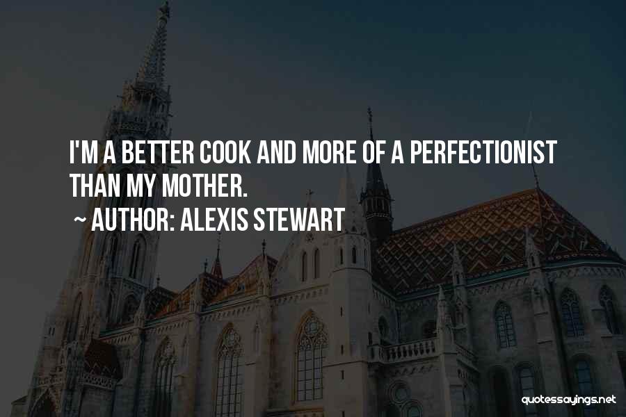 Alexis Stewart Quotes: I'm A Better Cook And More Of A Perfectionist Than My Mother.