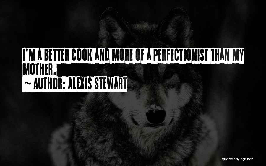 Alexis Stewart Quotes: I'm A Better Cook And More Of A Perfectionist Than My Mother.