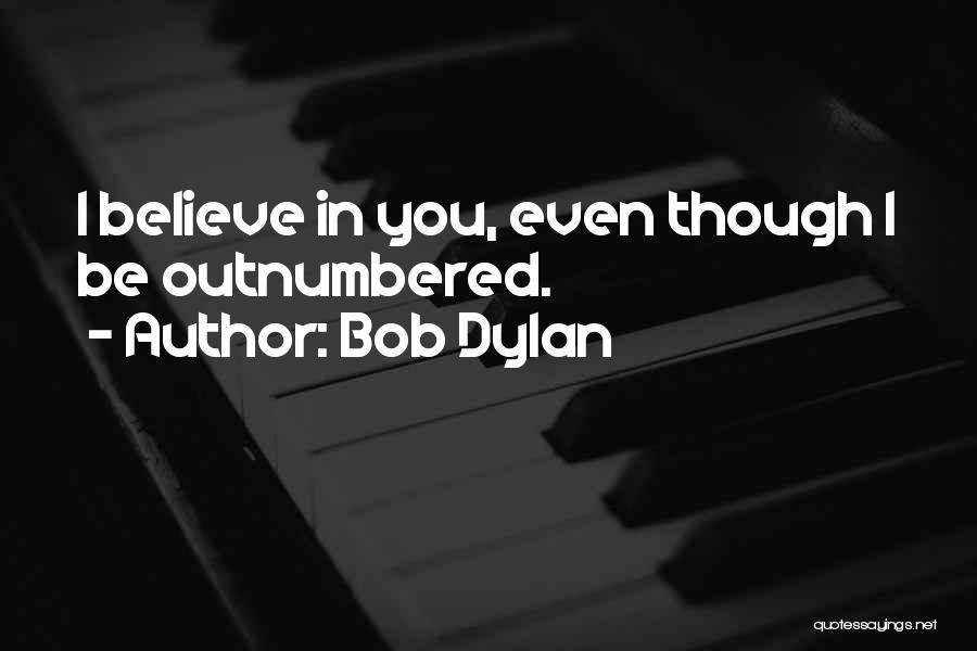 Bob Dylan Quotes: I Believe In You, Even Though I Be Outnumbered.
