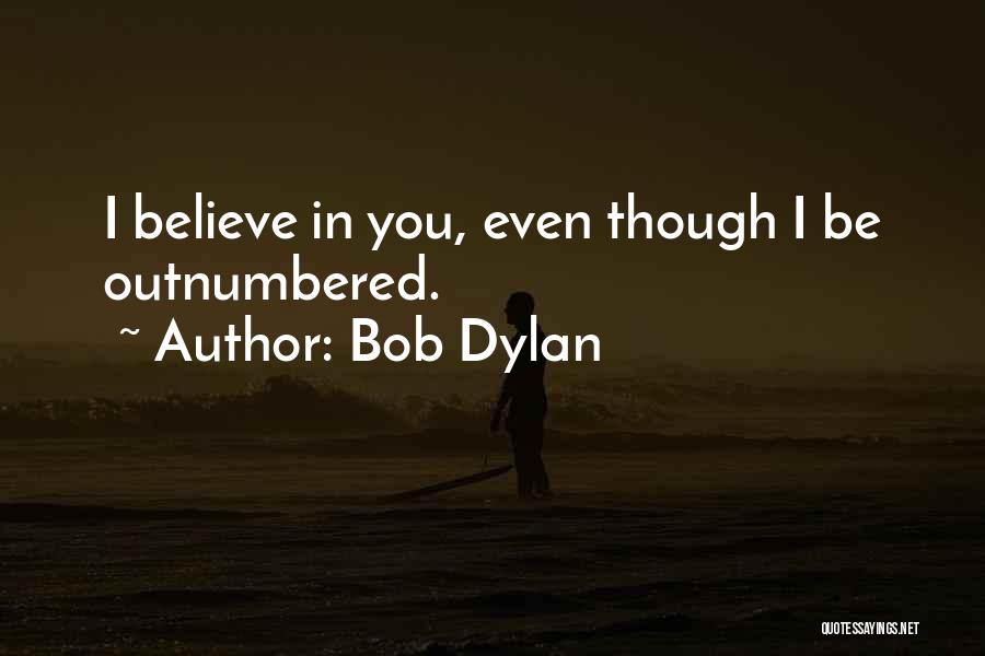 Bob Dylan Quotes: I Believe In You, Even Though I Be Outnumbered.