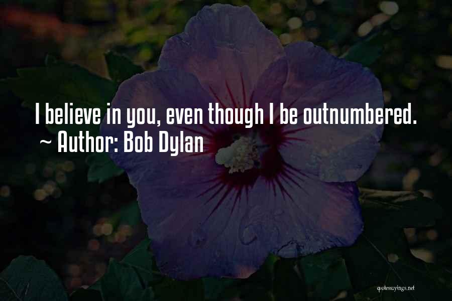 Bob Dylan Quotes: I Believe In You, Even Though I Be Outnumbered.