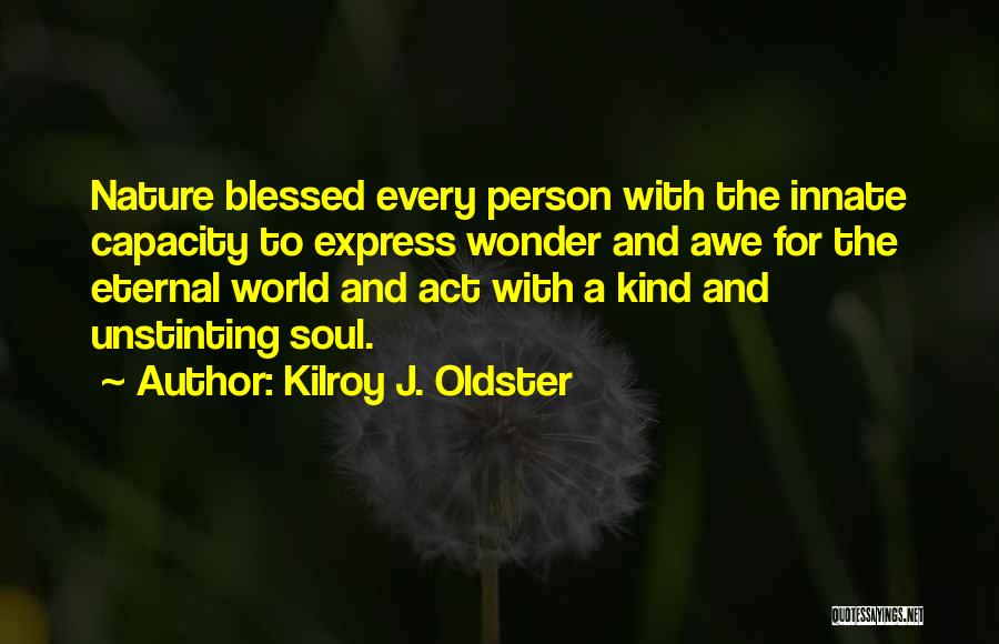 Kilroy J. Oldster Quotes: Nature Blessed Every Person With The Innate Capacity To Express Wonder And Awe For The Eternal World And Act With