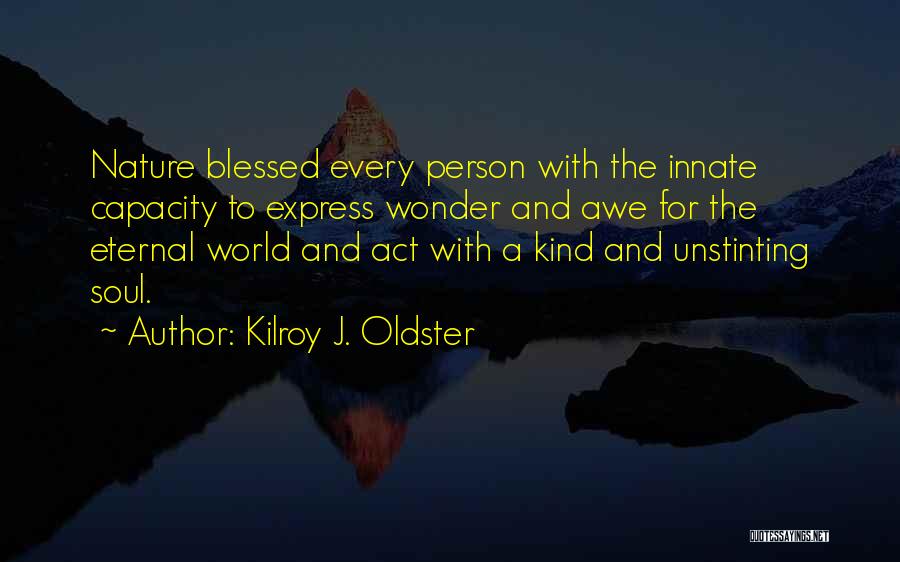 Kilroy J. Oldster Quotes: Nature Blessed Every Person With The Innate Capacity To Express Wonder And Awe For The Eternal World And Act With