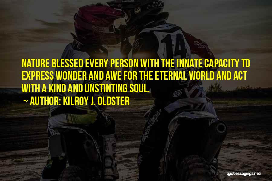 Kilroy J. Oldster Quotes: Nature Blessed Every Person With The Innate Capacity To Express Wonder And Awe For The Eternal World And Act With