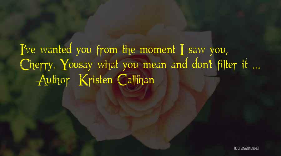 Kristen Callihan Quotes: I've Wanted You From The Moment I Saw You, Cherry. Yousay What You Mean And Don't Filter It ...