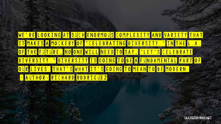 Richard Rodriguez Quotes: We're Looking At Such Enormous Complexity And Variety That It Makes A Mockery Of Celebrating Diversity. In The L.a. Of