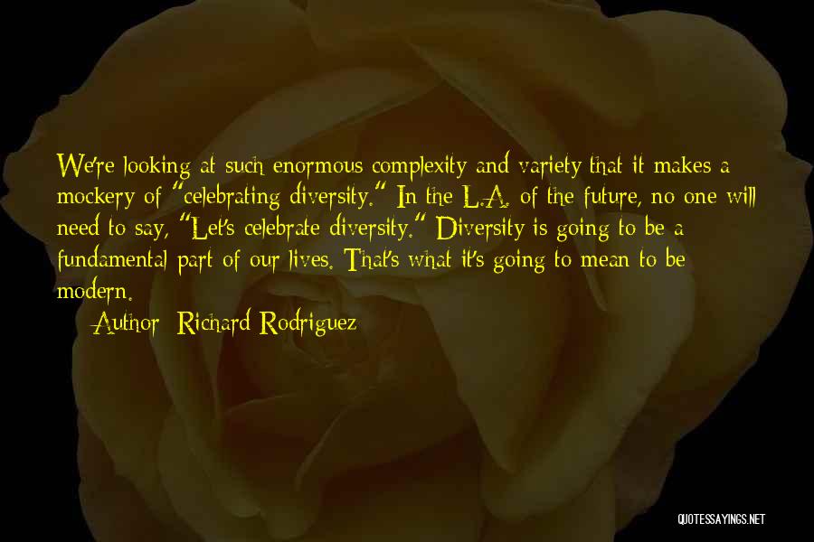 Richard Rodriguez Quotes: We're Looking At Such Enormous Complexity And Variety That It Makes A Mockery Of Celebrating Diversity. In The L.a. Of