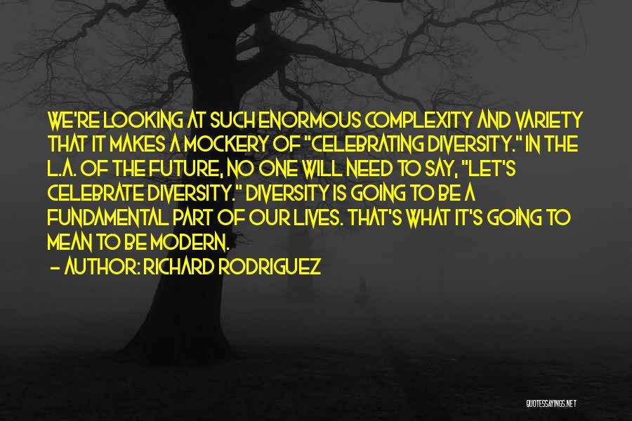 Richard Rodriguez Quotes: We're Looking At Such Enormous Complexity And Variety That It Makes A Mockery Of Celebrating Diversity. In The L.a. Of