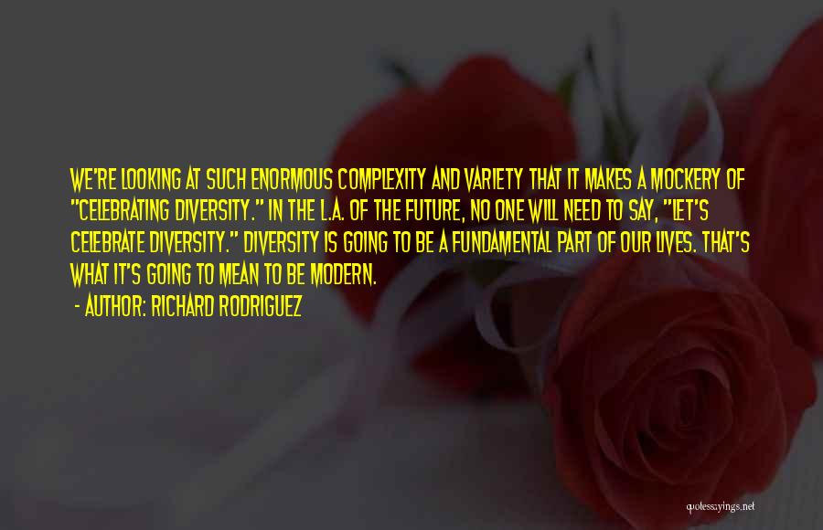 Richard Rodriguez Quotes: We're Looking At Such Enormous Complexity And Variety That It Makes A Mockery Of Celebrating Diversity. In The L.a. Of