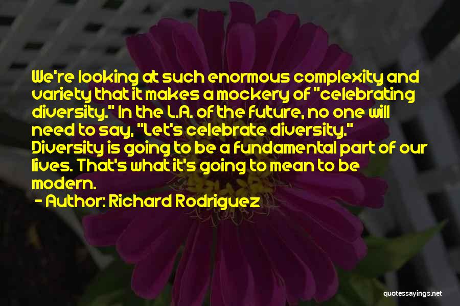 Richard Rodriguez Quotes: We're Looking At Such Enormous Complexity And Variety That It Makes A Mockery Of Celebrating Diversity. In The L.a. Of