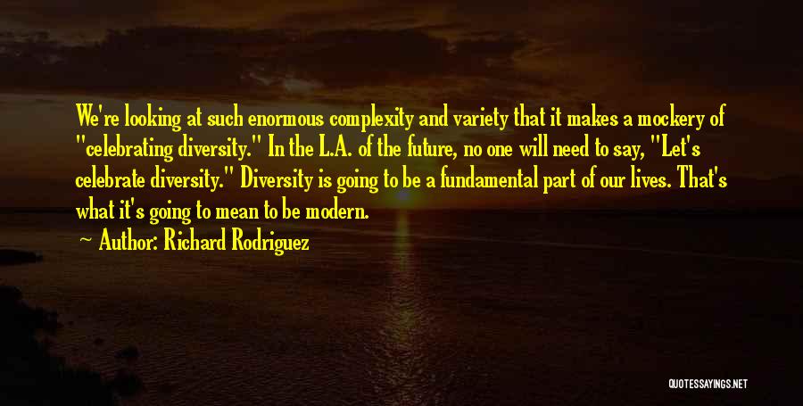 Richard Rodriguez Quotes: We're Looking At Such Enormous Complexity And Variety That It Makes A Mockery Of Celebrating Diversity. In The L.a. Of