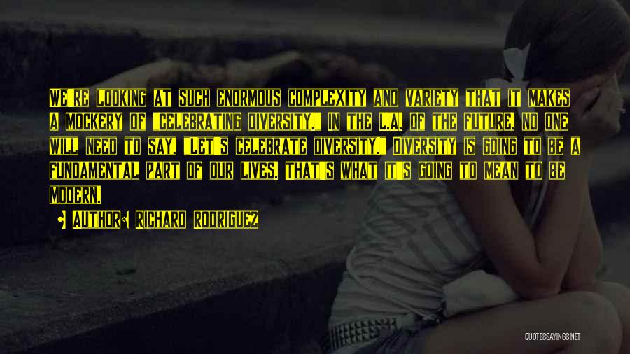 Richard Rodriguez Quotes: We're Looking At Such Enormous Complexity And Variety That It Makes A Mockery Of Celebrating Diversity. In The L.a. Of