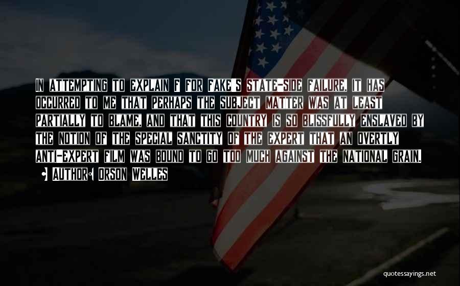 Orson Welles Quotes: In Attempting To Explain F For Fake's State-side Failure, It Has Occurred To Me That Perhaps The Subject Matter Was
