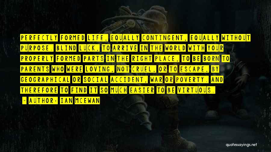 Ian McEwan Quotes: Perfectly Formed Life, Equally Contingent, Equally Without Purpose. Blind Luck, To Arrive In The World With Your Properly Formed Parts