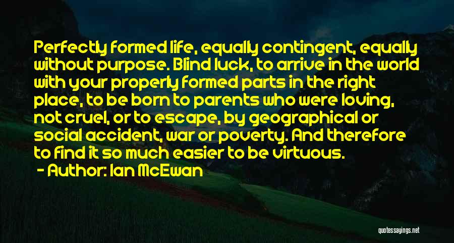 Ian McEwan Quotes: Perfectly Formed Life, Equally Contingent, Equally Without Purpose. Blind Luck, To Arrive In The World With Your Properly Formed Parts