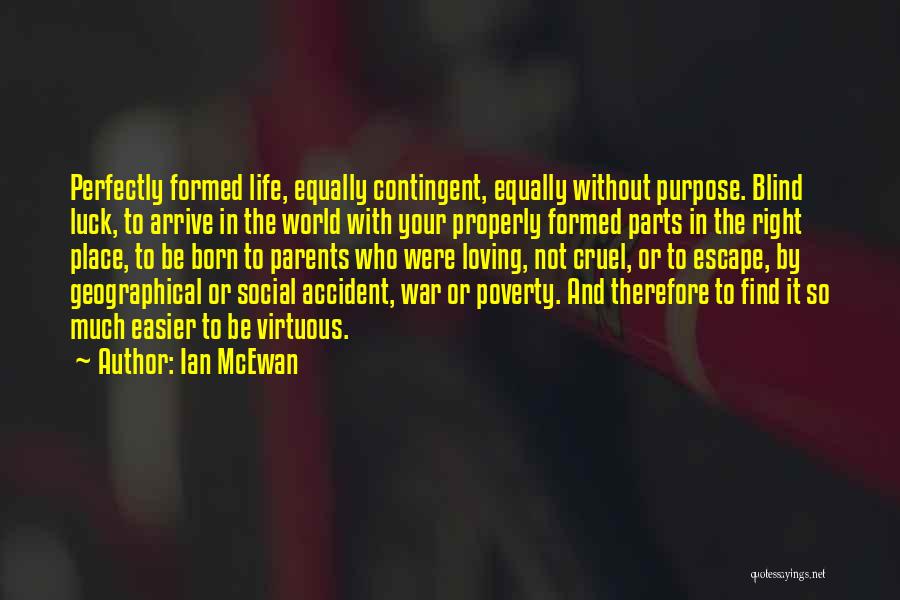 Ian McEwan Quotes: Perfectly Formed Life, Equally Contingent, Equally Without Purpose. Blind Luck, To Arrive In The World With Your Properly Formed Parts