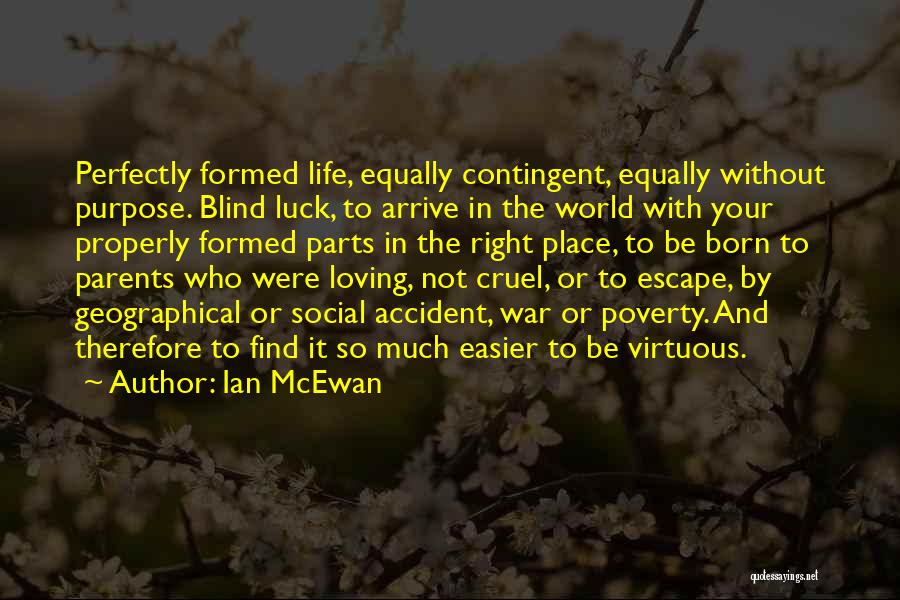 Ian McEwan Quotes: Perfectly Formed Life, Equally Contingent, Equally Without Purpose. Blind Luck, To Arrive In The World With Your Properly Formed Parts