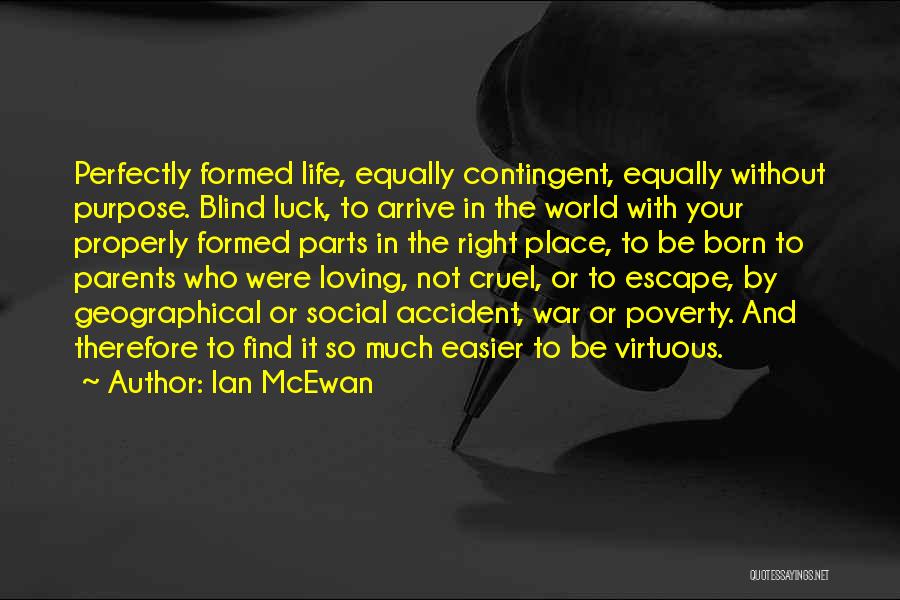Ian McEwan Quotes: Perfectly Formed Life, Equally Contingent, Equally Without Purpose. Blind Luck, To Arrive In The World With Your Properly Formed Parts