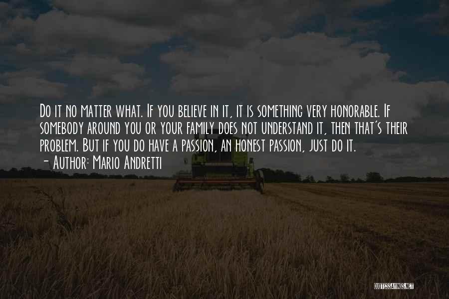 Mario Andretti Quotes: Do It No Matter What. If You Believe In It, It Is Something Very Honorable. If Somebody Around You Or