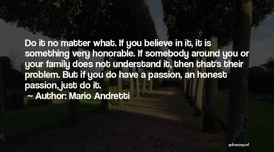 Mario Andretti Quotes: Do It No Matter What. If You Believe In It, It Is Something Very Honorable. If Somebody Around You Or