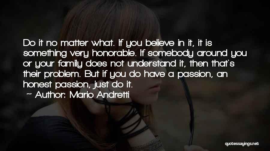 Mario Andretti Quotes: Do It No Matter What. If You Believe In It, It Is Something Very Honorable. If Somebody Around You Or