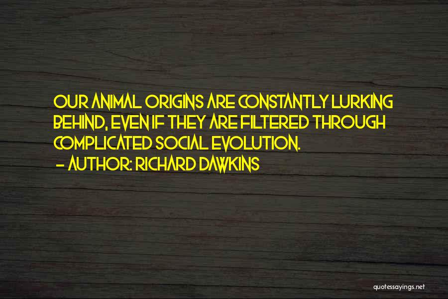 Richard Dawkins Quotes: Our Animal Origins Are Constantly Lurking Behind, Even If They Are Filtered Through Complicated Social Evolution.
