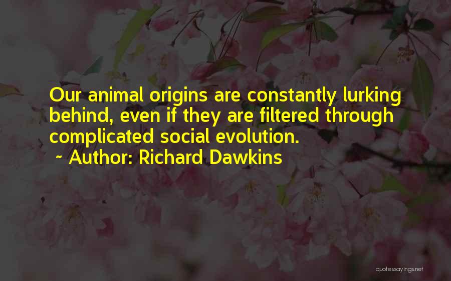 Richard Dawkins Quotes: Our Animal Origins Are Constantly Lurking Behind, Even If They Are Filtered Through Complicated Social Evolution.
