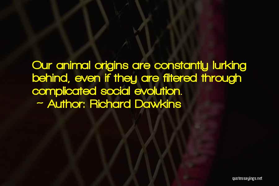 Richard Dawkins Quotes: Our Animal Origins Are Constantly Lurking Behind, Even If They Are Filtered Through Complicated Social Evolution.