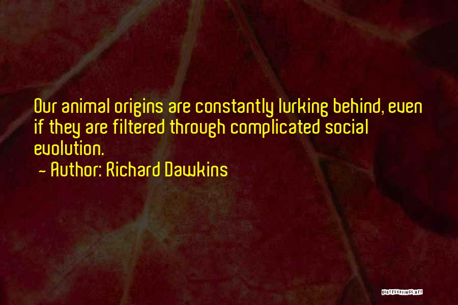 Richard Dawkins Quotes: Our Animal Origins Are Constantly Lurking Behind, Even If They Are Filtered Through Complicated Social Evolution.