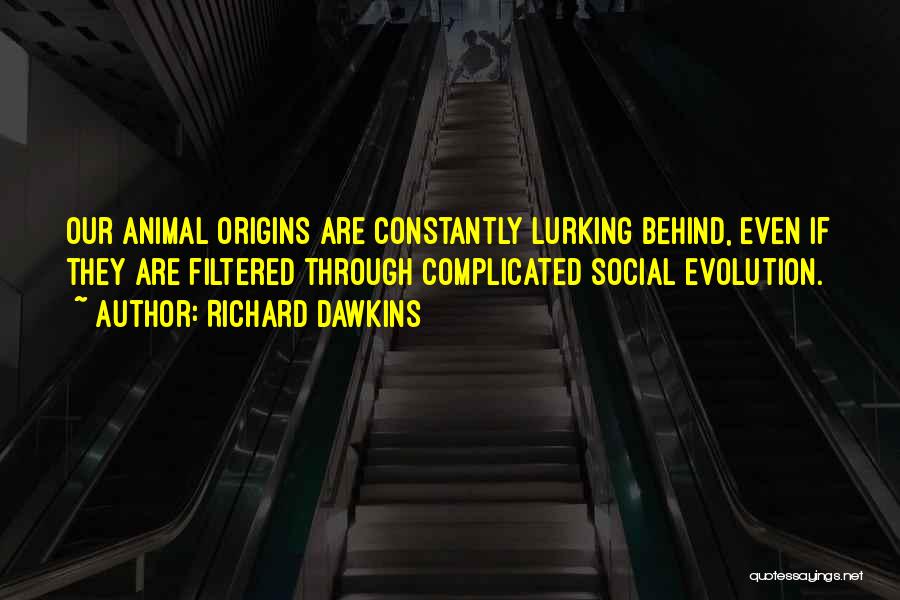 Richard Dawkins Quotes: Our Animal Origins Are Constantly Lurking Behind, Even If They Are Filtered Through Complicated Social Evolution.