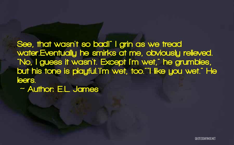 E.L. James Quotes: See, That Wasn't So Bad! I Grin As We Tread Water.eventually He Smirks At Me, Obviously Relieved. No, I Guess