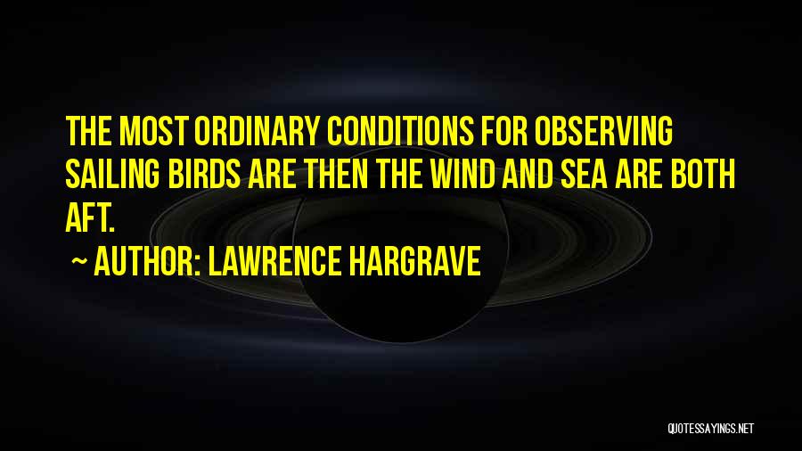 Lawrence Hargrave Quotes: The Most Ordinary Conditions For Observing Sailing Birds Are Then The Wind And Sea Are Both Aft.