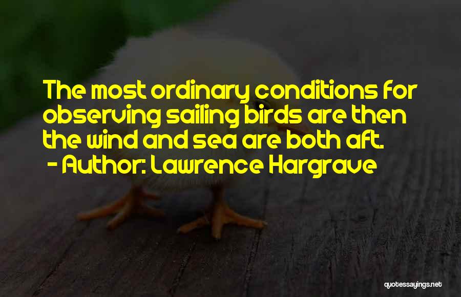 Lawrence Hargrave Quotes: The Most Ordinary Conditions For Observing Sailing Birds Are Then The Wind And Sea Are Both Aft.