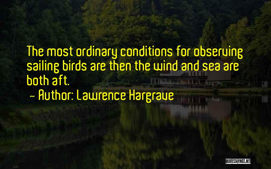 Lawrence Hargrave Quotes: The Most Ordinary Conditions For Observing Sailing Birds Are Then The Wind And Sea Are Both Aft.