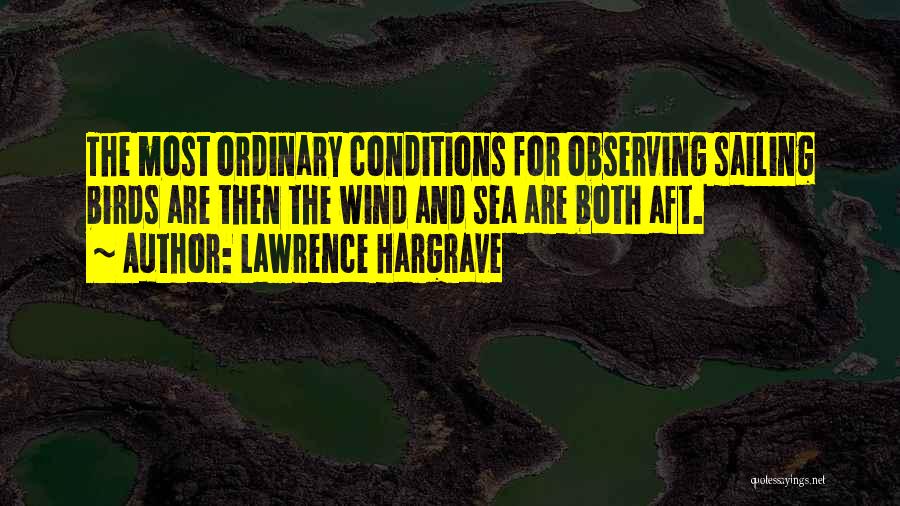 Lawrence Hargrave Quotes: The Most Ordinary Conditions For Observing Sailing Birds Are Then The Wind And Sea Are Both Aft.